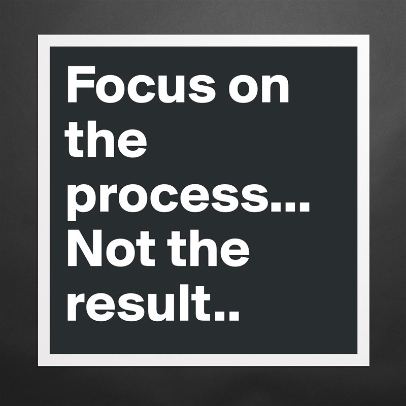 Image result for focus on the process